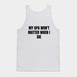 My GPA won't matter when I die Tank Top